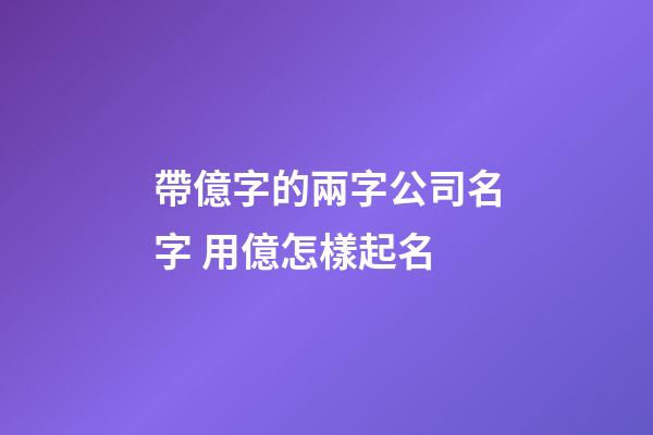 帶億字的兩字公司名字 用億怎樣起名